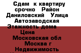 Сдам 1к квартиру срочно › Район ­ Даниловский › Улица ­ Автозаводская › Этажность дома ­ 16 › Цена ­ 10 000 - Московская обл., Москва г. Недвижимость » Квартиры аренда   
